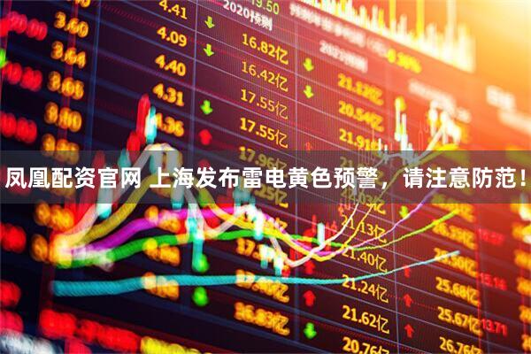 凤凰配资官网 上海发布雷电黄色预警，请注意防范！