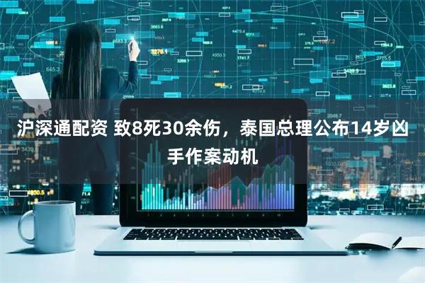 沪深通配资 致8死30余伤，泰国总理公布14岁凶手作案动机