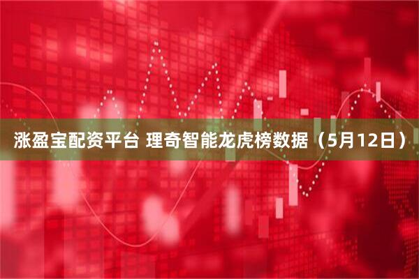 涨盈宝配资平台 理奇智能龙虎榜数据（5月12日）
