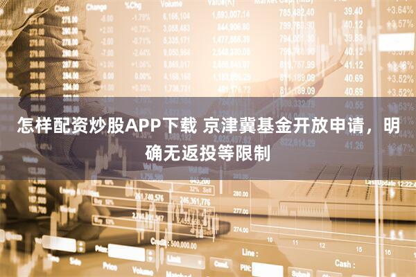 怎样配资炒股APP下载 京津冀基金开放申请，明确无返投等限制