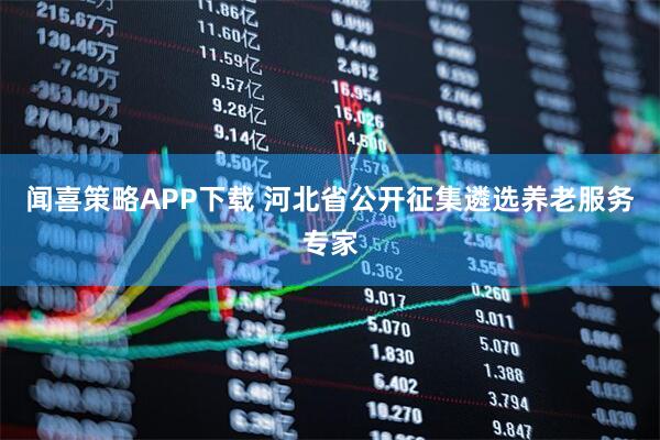 闻喜策略APP下载 河北省公开征集遴选养老服务专家